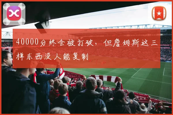 40000分终会被打破，但詹姆斯这三样东西没人能复制