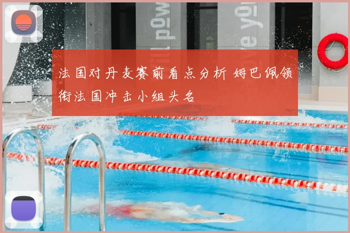 法国对丹麦赛前看点分析 姆巴佩领衔法国冲击小组头名