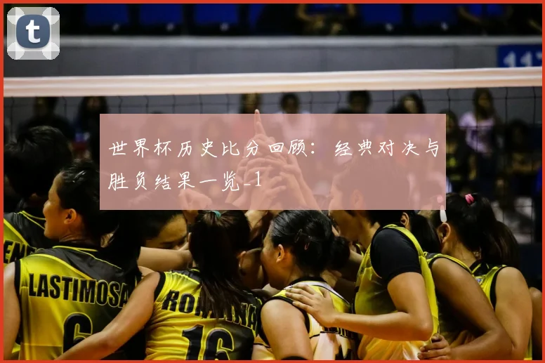 世界杯历史比分回顾:经典对决与胜负结果一览_1