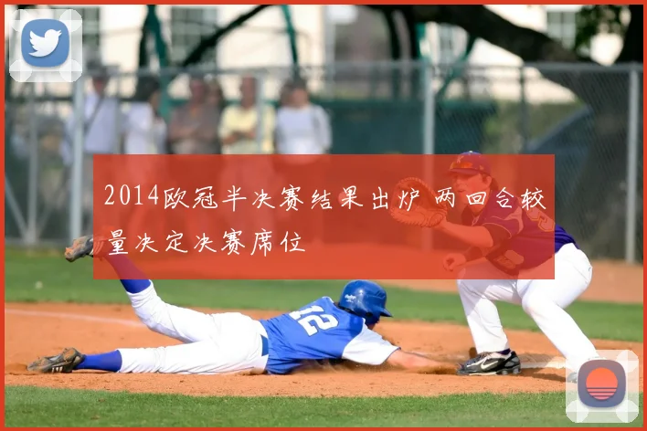 2014欧冠半决赛结果出炉 两回合较量决定决赛席位