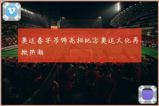 奥运春字吊饰亮相纪念奥运文化再掀热潮