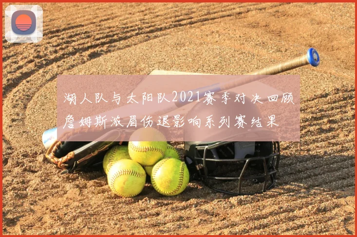 湖人队与太阳队2021赛季对决回顾詹姆斯浓眉伤退影响系列赛结果