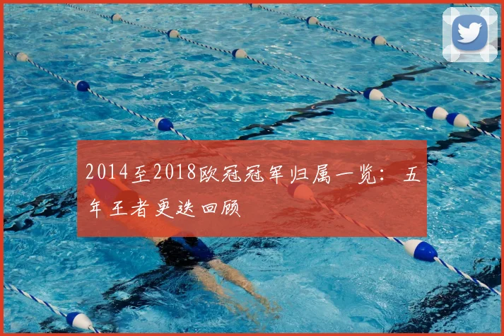 2014至2018欧冠冠军归属一览:五年王者更迭回顾