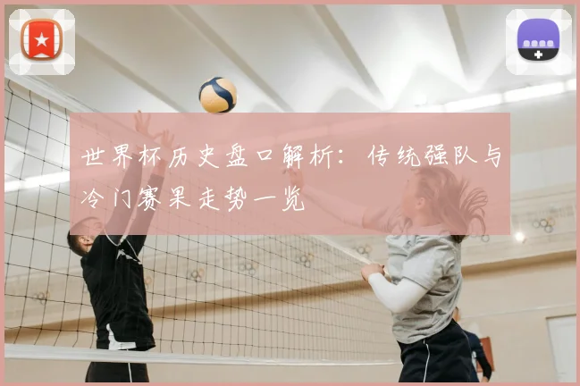 世界杯历史盘口解析：传统强队与冷门赛果走势一览