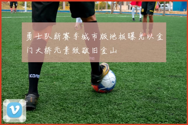 勇士队新赛季城市版地板曝光以金门大桥元素致敬旧金山