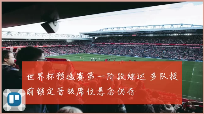世界杯预选赛第一阶段综述 多队提前锁定晋级席位悬念仍存