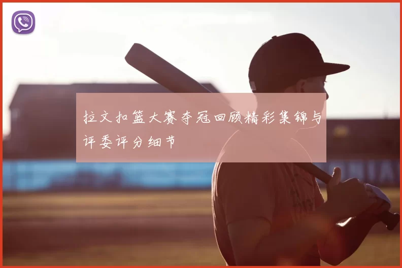 拉文扣篮大赛夺冠回顾精彩集锦与评委评分细节