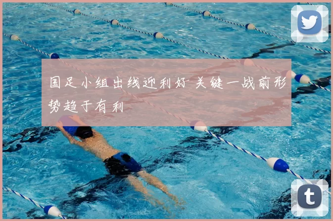 国足小组出线迎利好 关键一战前形势趋于有利