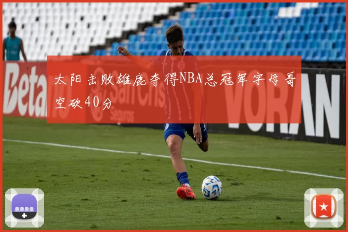 太阳击败雄鹿夺得NBA总冠军字母哥空砍40分