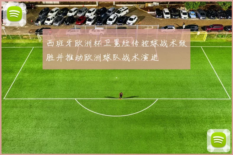 西班牙欧洲杯卫冕短传控球战术致胜并推动欧洲球队战术演进