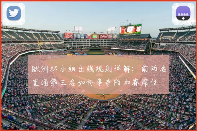 欧洲杯小组出线规则详解：前两名直通第三名如何争夺附加赛席位