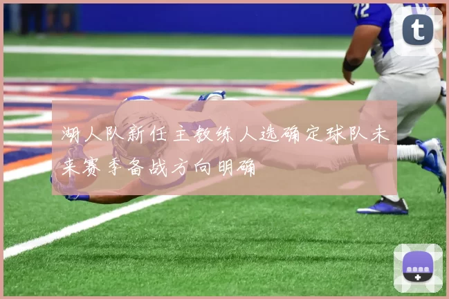 湖人队新任主教练人选确定球队未来赛季备战方向明确