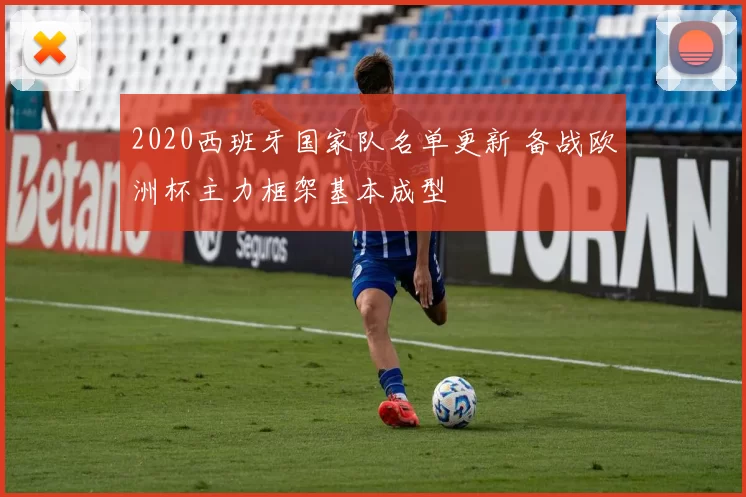 2020西班牙国家队名单更新 备战欧洲杯主力框架基本成型