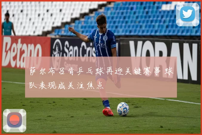 萨尔布吕肯乒乓球再迎关键赛事 球队表现成关注焦点