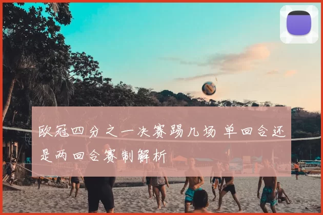欧冠四分之一决赛踢几场 单回合还是两回合赛制解析
