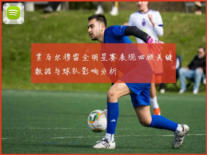 贾马尔穆雷全明星赛表现回顾关键数据与球队影响分析