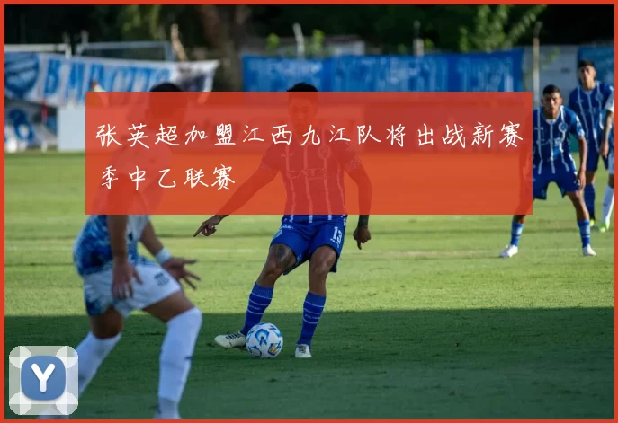 张英超加盟江西九江队将出战新赛季中乙联赛