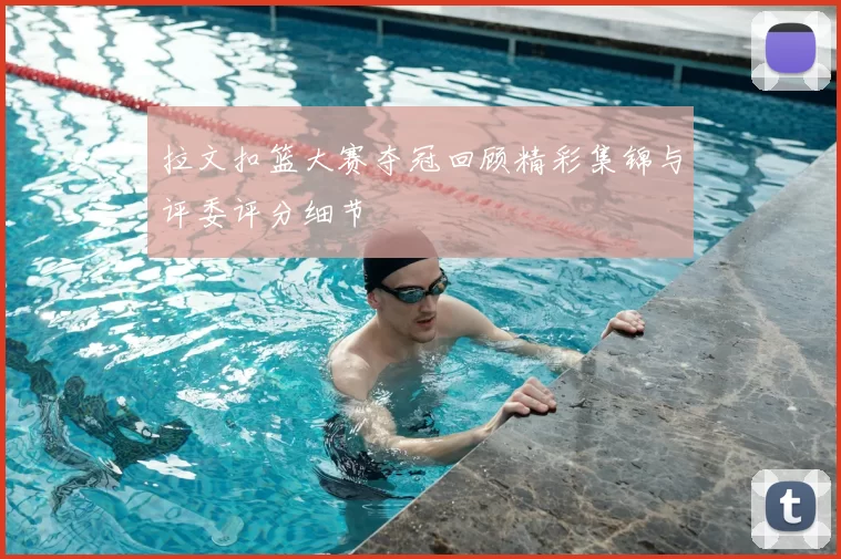 拉文扣篮大赛夺冠回顾精彩集锦与评委评分细节