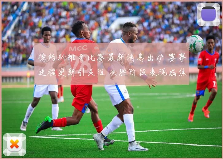 德约科维奇比赛最新消息出炉 赛事进程更新引关注 决胜阶段表现成焦点