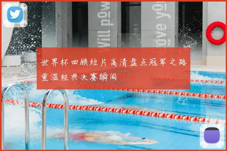 世界杯回顾短片高清盘点冠军之路重温经典决赛瞬间