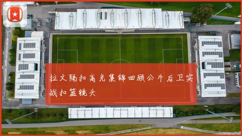 拉文隔扣高光集锦回顾公牛后卫实战扣篮镜头