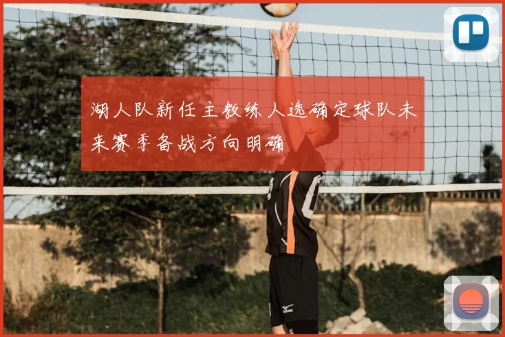 湖人队新任主教练人选确定球队未来赛季备战方向明确