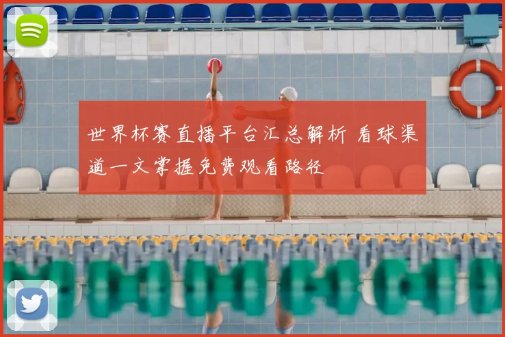 世界杯赛直播平台汇总解析 看球渠道一文掌握免费观看路径