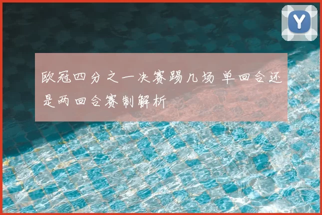 欧冠四分之一决赛踢几场 单回合还是两回合赛制解析