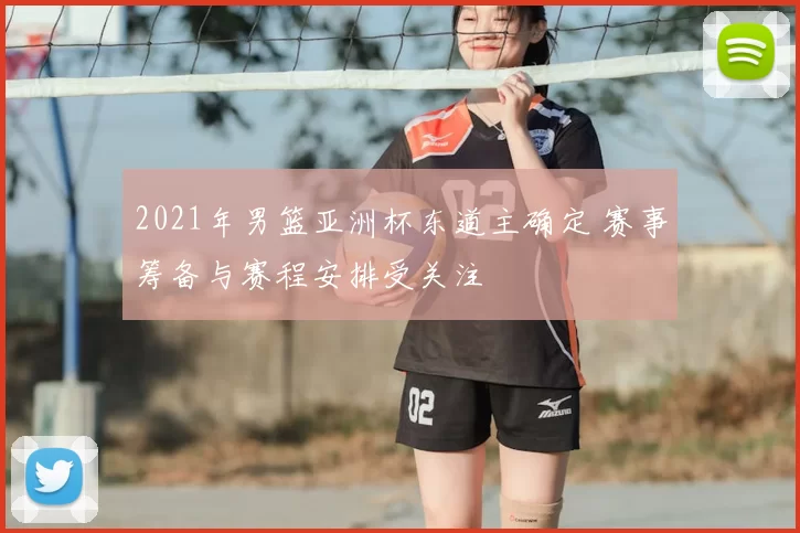 2021年男篮亚洲杯东道主确定 赛事筹备与赛程安排受关注